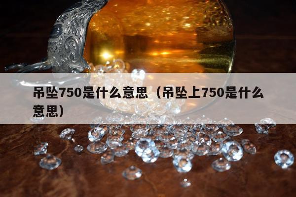吊坠750是什么意思（吊坠上750是什么意思）