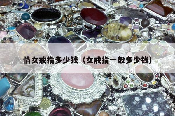 情女戒指多少钱（女戒指一般多少钱）