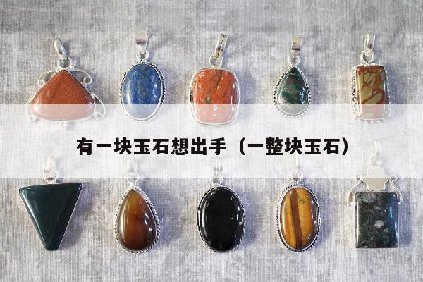 有一块玉石想出手（一整块玉石）