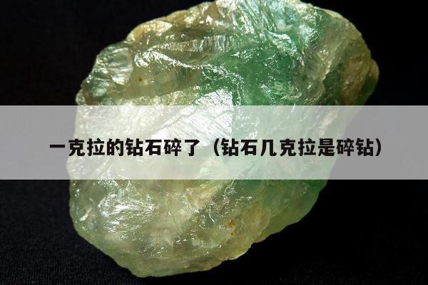 一克拉的钻石碎了（钻石几克拉是碎钻）