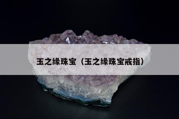 玉之缘珠宝（玉之缘珠宝戒指）