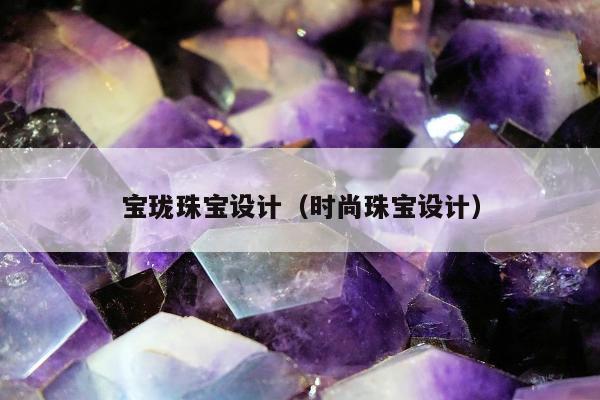 宝珑珠宝设计（时尚珠宝设计）