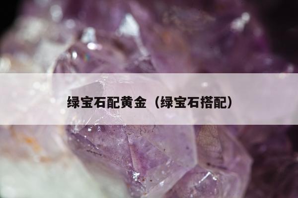 绿宝石配黄金（绿宝石搭配）