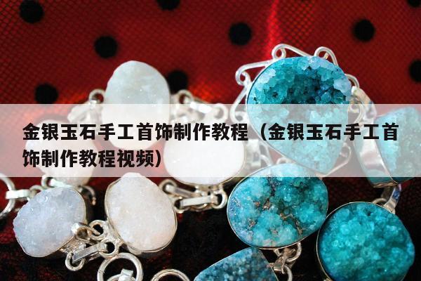 金银玉石手工首饰制作教程（金银玉石手工首饰制作教程视频）