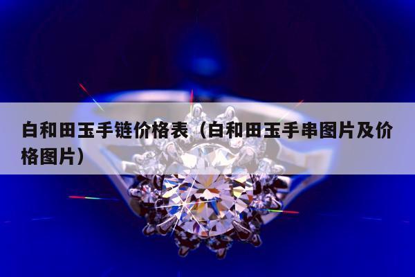 白和田玉手链价格表（白和田玉手串图片及价格图片）