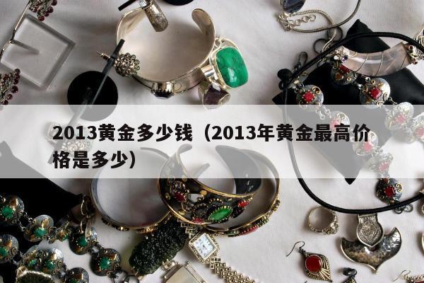 013黄金多少钱（2013年黄金最高价格是多少）"