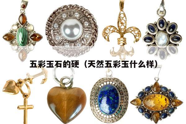 五彩玉石的硬（天然五彩玉什么样）