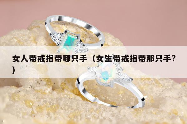 女人带戒指带哪只手（女生带戒指带那只手?）