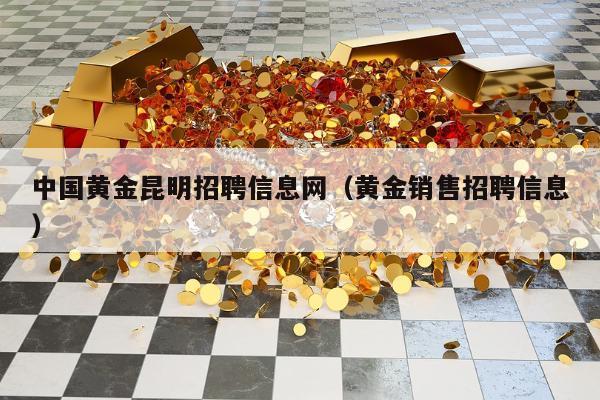 中国黄金昆明招聘信息网（黄金销售招聘信息）