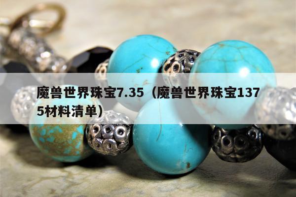 魔兽世界珠宝7.35（魔兽世界珠宝1375材料清单）