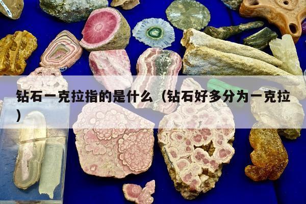 钻石一克拉指的是什么（钻石好多分为一克拉）