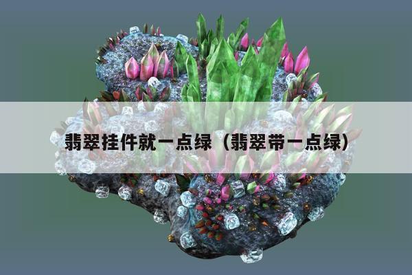 翡翠挂件就一点绿（翡翠带一点绿）