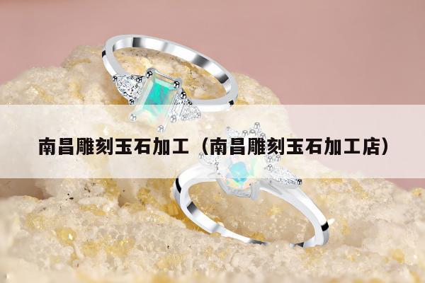 南昌雕刻玉石加工（南昌雕刻玉石加工店）