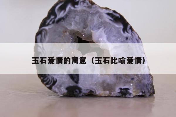 玉石爱情的寓意（玉石比喻爱情）