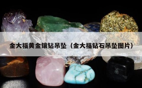 金大福黄金镶钻吊坠（金大福钻石吊坠图片）