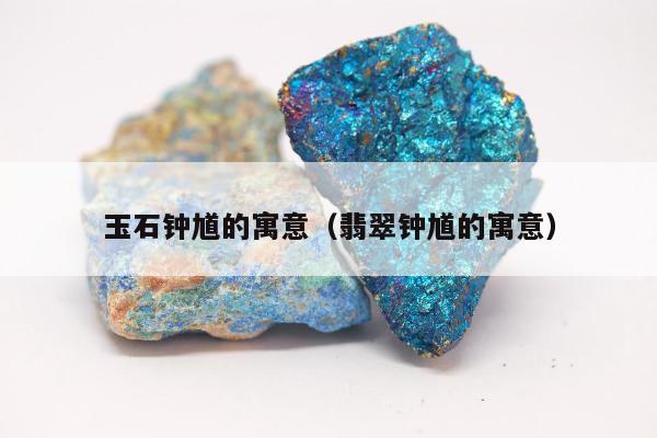 玉石钟馗的寓意（翡翠钟馗的寓意）