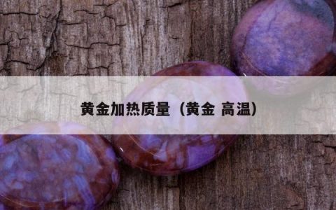 黄金加热质量（黄金 高温）