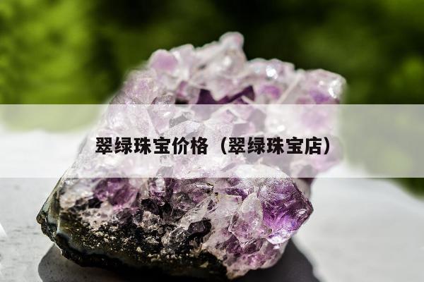 翠绿珠宝价格（翠绿珠宝店）
