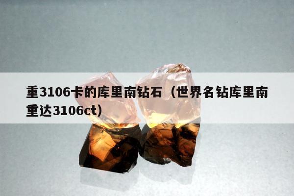 重3106卡的库里南钻石（世界名钻库里南重达3106ct）