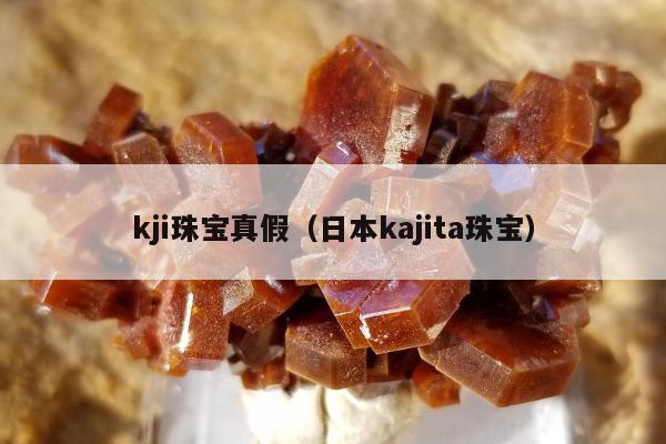 kji珠宝真假（日本kajita珠宝）
