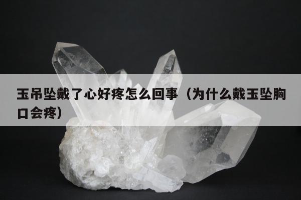 玉吊坠戴了心好疼怎么回事（为什么戴玉坠胸口会疼）