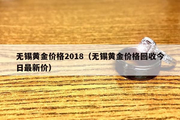 无锡黄金价格2018（无锡黄金价格回收今日最新价）