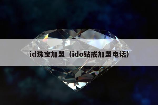 id珠宝加盟（ido钻戒加盟电话）