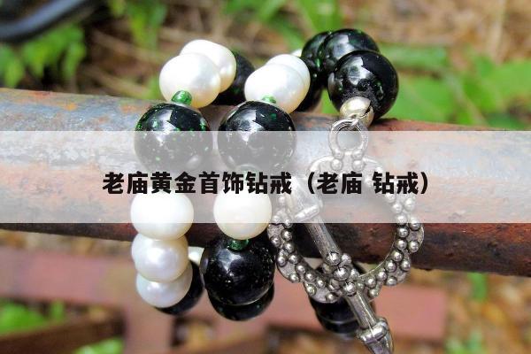 老庙黄金首饰钻戒（老庙 钻戒）
