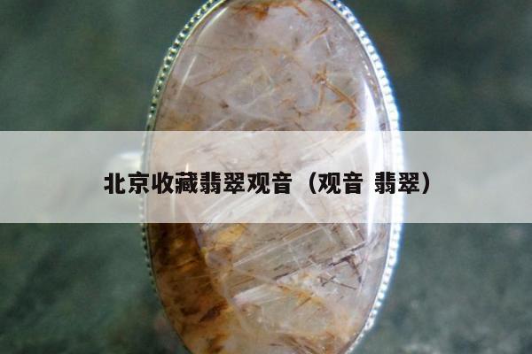北京收藏翡翠观音（观音 翡翠）