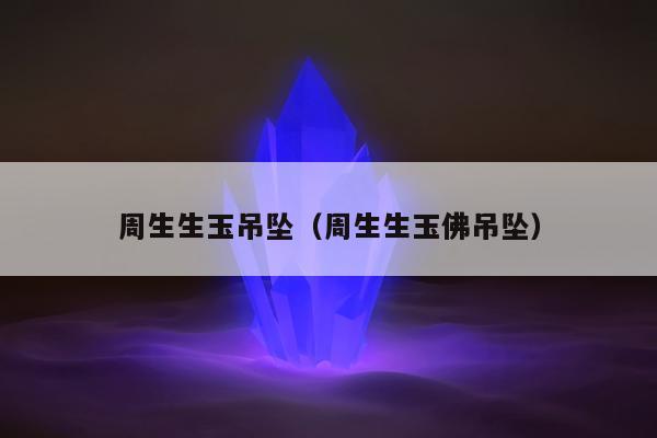 周生生玉吊坠（周生生玉佛吊坠）