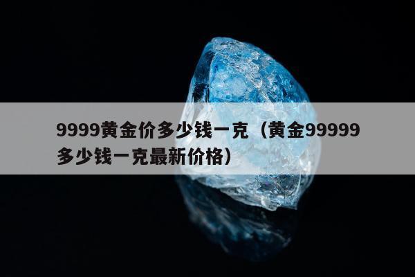 999黄金价多少钱一克（黄金99999多少钱一克最新价格）"