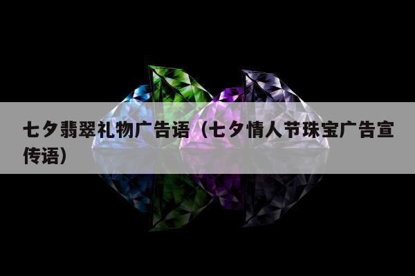 七夕翡翠礼物广告语（七夕情人节珠宝广告宣传语）
