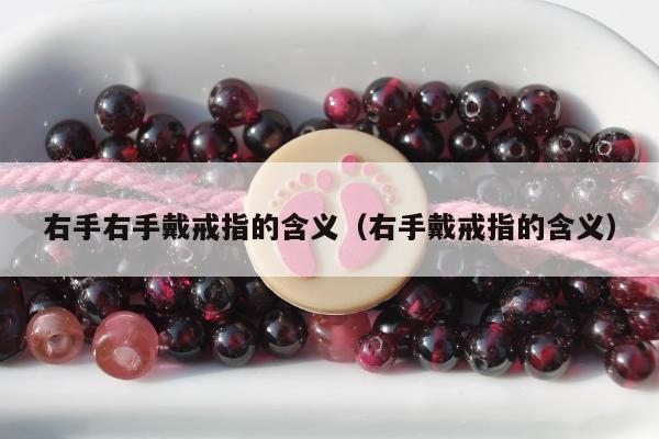 右手右手戴戒指的含义（右手戴戒指的含义）