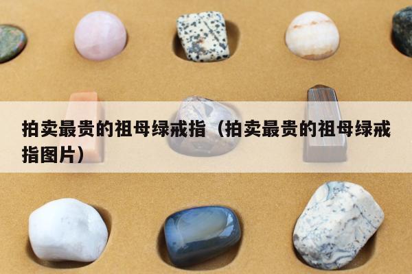 拍卖最贵的祖母绿戒指（拍卖最贵的祖母绿戒指图片）