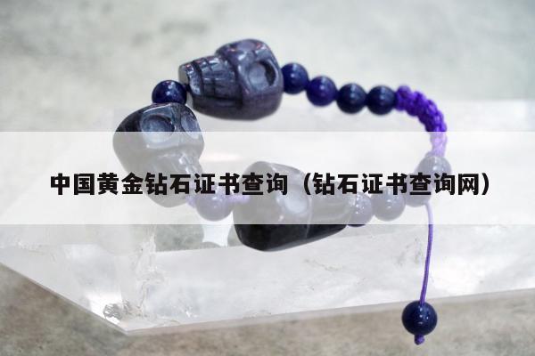 中国黄金钻石证书查询（钻石证书查询网）