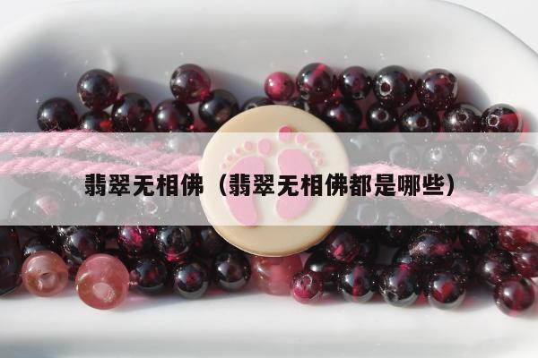 翡翠无相佛（翡翠无相佛都是哪些）