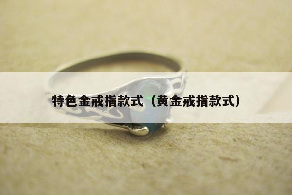 特色金戒指款式（黄金戒指款式）