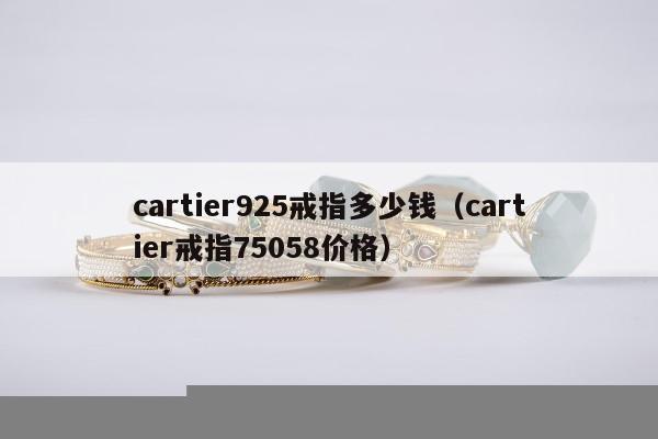 cartier925戒指多少钱（cartier戒指75058价格）