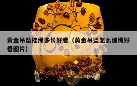 黄金吊坠挂绳多长好看（黄金吊坠怎么编绳好看图片）