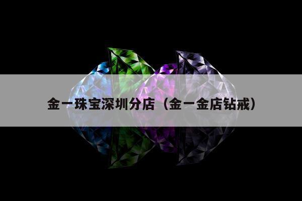 金一珠宝深圳分店（金一金店钻戒）