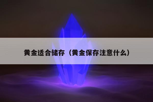 黄金适合储存（黄金保存注意什么）