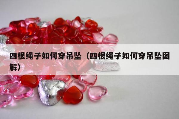 四根绳子如何穿吊坠（四根绳子如何穿吊坠图解）