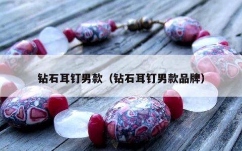 钻石耳钉男款（钻石耳钉男款品牌）