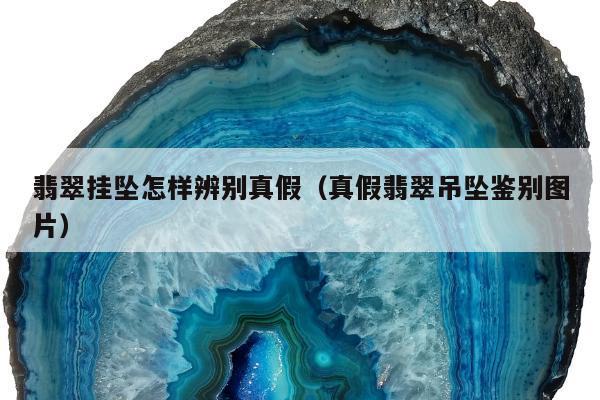 翡翠挂坠怎样辨别真假（真假翡翠吊坠鉴别图片）