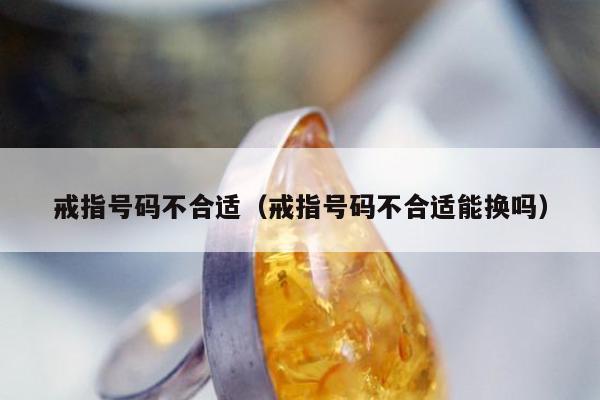 戒指号码不合适（戒指号码不合适能换吗）