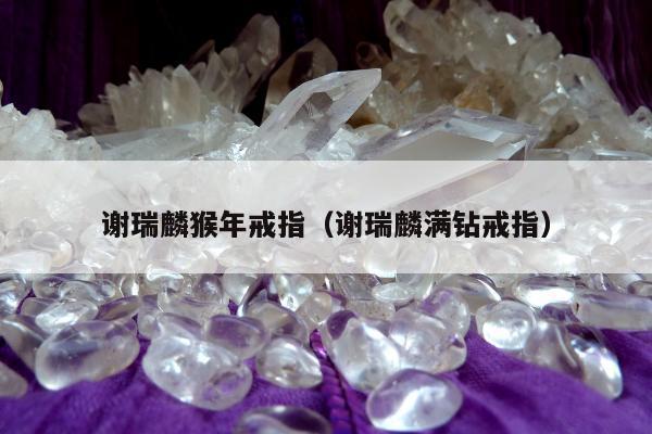 谢瑞麟猴年戒指（谢瑞麟满钻戒指）
