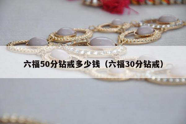 六福50分钻戒多少钱（六福30分钻戒）