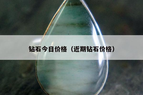 钻石今日价格（近期钻石价格）