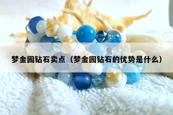 梦金园钻石卖点（梦金园钻石的优势是什么）