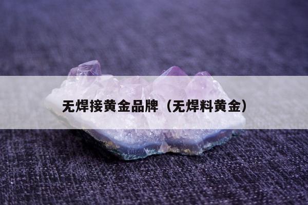 无焊接黄金品牌（无焊料黄金）